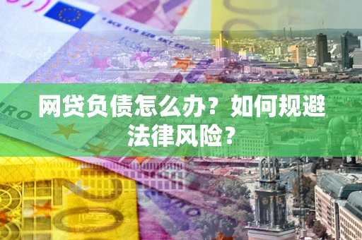 北京网贷负债怎么办？如何规避法律风险？