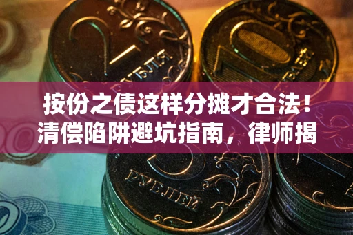 北京按份之债这样分摊才合法！清偿陷阱避坑指南，律师揭秘关键条款