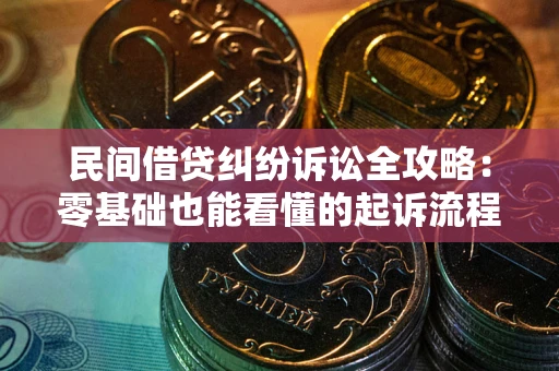 北京民间借贷纠纷诉讼全攻略:零基础也能看懂的起诉流程与证据整理指南 北京民间借贷纠纷诉讼全攻略:零基础也能看懂的起诉流程与证据整理指南