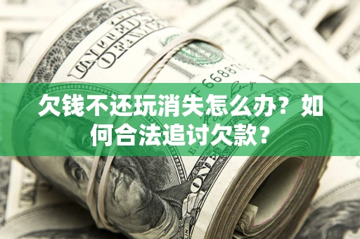 北京欠钱不还玩消失怎么办？如何合法追讨欠款？