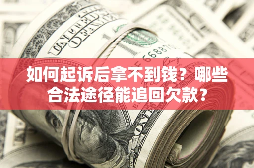 北京如何起诉后拿不到钱？哪些合法途径能追回欠款？