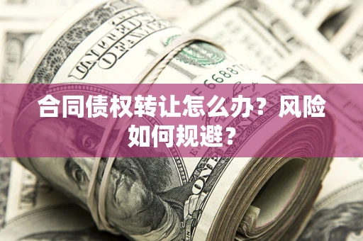 北京合同债权转让怎么办？风险如何规避？