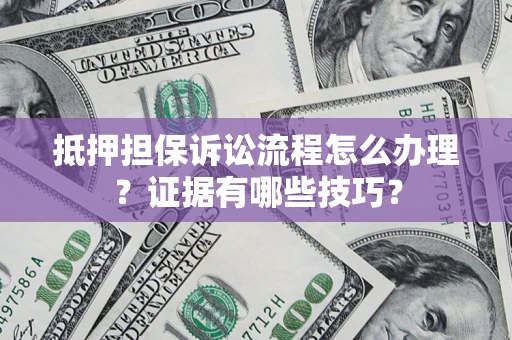 北京抵押担保诉讼流程怎么办理？证据有哪些技巧？