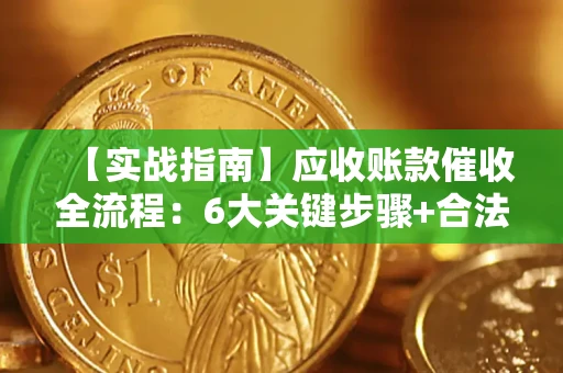北京【实战指南】应收账款催收全流程：6大关键步骤+合法回款技巧