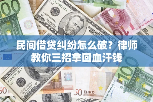 北京民间借贷纠纷怎么破？律师教你三招拿回血汗钱