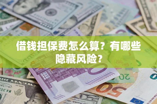 北京借钱担保费怎么算？有哪些隐藏风险？