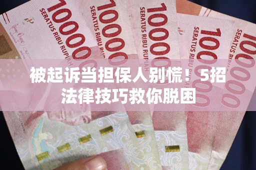 北京被起诉当担保人别慌！5招法律技巧救你脱困