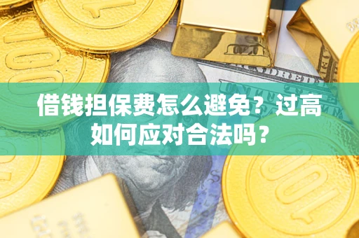 北京借钱担保费怎么避免？过高如何应对合法吗？