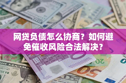 北京网贷负债怎么协商？如何避免催收风险合法解决？
