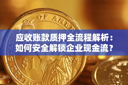 北京应收账款质押全流程解析：如何安全解锁企业现金流？