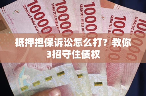 北京抵押担保诉讼怎么打？教你3招守住债权