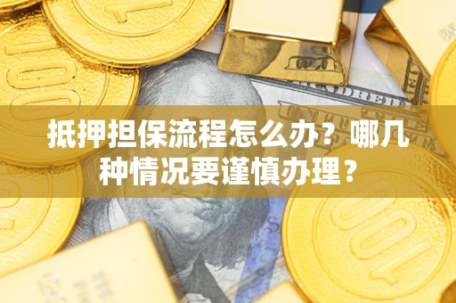 北京抵押担保流程怎么办？哪几种情况要谨慎办理？
