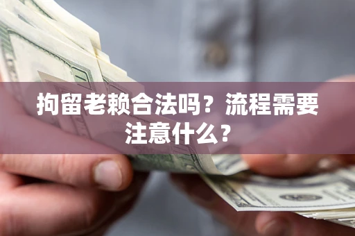 北京拘留老赖合法吗？流程需要注意什么？