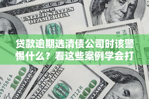 北京贷款逾期选清债公司时该警惕什么？看这些案例学会打翻身仗