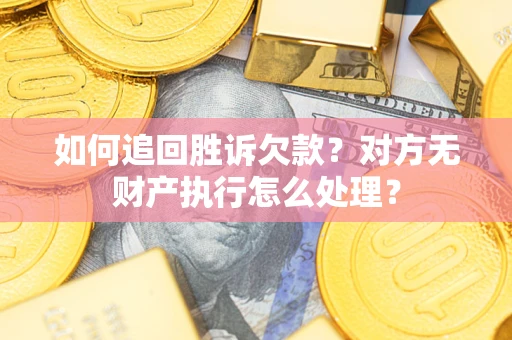 北京如何追回胜诉欠款？对方无财产执行怎么处理？