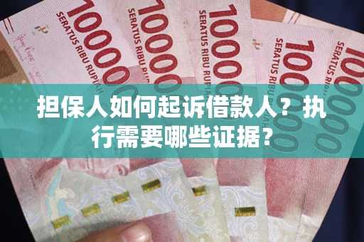 北京担保人如何起诉借款人？执行需要哪些证据？