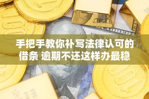 北京手把手教你补写法律认可的借条 逾期不还这样办最稳妥
