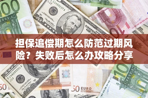 北京担保追偿期怎么防范过期风险？失败后怎么办攻略分享
