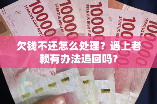 北京欠钱不还怎么处理？遇上老赖有办法追回吗？