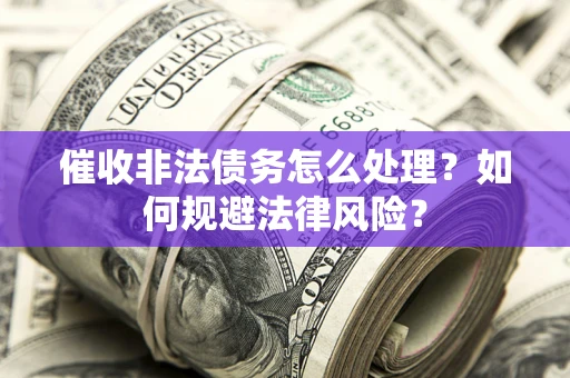 北京催收非法债务怎么处理？如何规避法律风险？