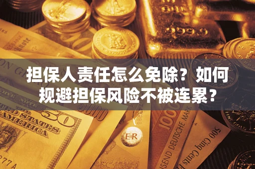 北京担保人责任怎么免除？如何规避担保风险不被连累？