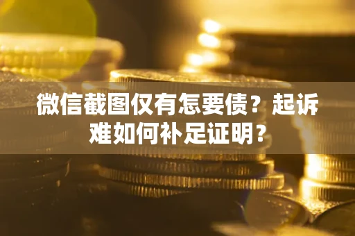 北京微信截图仅有怎要债？起诉难如何补足证明？