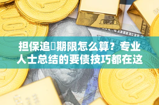 北京担保追償期限怎么算？专业人士总结的要债技巧都在这里了