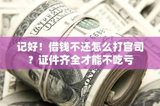 北京记好！借钱不还怎么打官司？证件齐全才能不吃亏