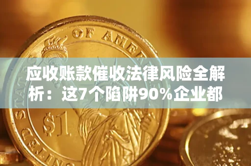 北京应收账款催收法律风险全解析：这7个陷阱90%企业都踩过（含合规应对指南）
