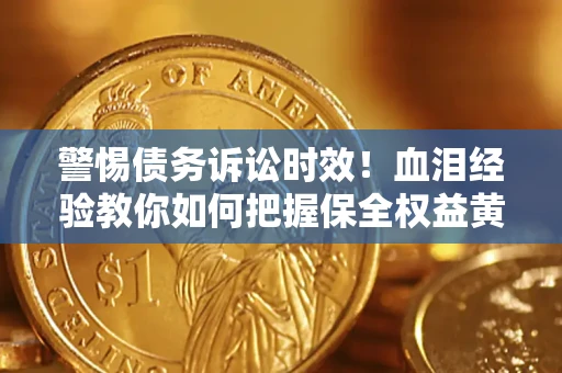 北京警惕债务诉讼时效！血泪经验教你如何把握保全权益黄金期