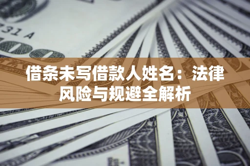 北京借条未写借款人姓名：法律风险与规避全解析