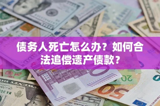 北京债务人死亡怎么办？如何合法追偿遗产债款？