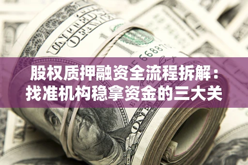 北京股权质押融资全流程拆解：找准机构稳拿资金的三大关键