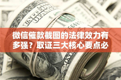 北京微信催款截图的法律效力有多强？取证三大核心要点必须知道！
