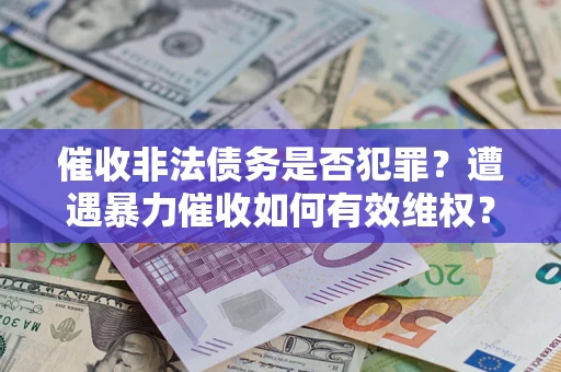 北京催收非法债务是否犯罪?遭遇暴力催收如何有效维权? 北京催收非法债务是否犯罪?遭遇暴力催收如何有效维权?
