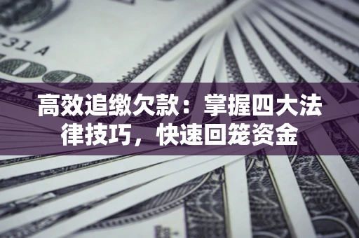 北京高效追缴欠款：掌握四大法律技巧，快速回笼资金