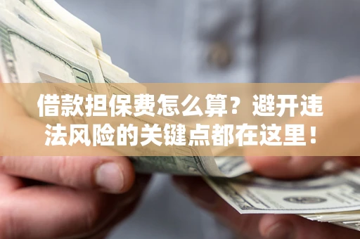 北京借款担保费怎么算？避开违法风险的关键点都在这里！