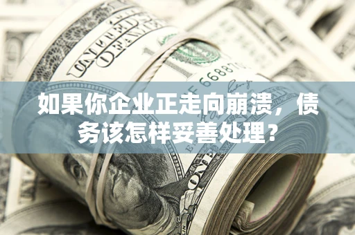 北京如果你企业正走向崩溃，债务该怎样妥善处理？