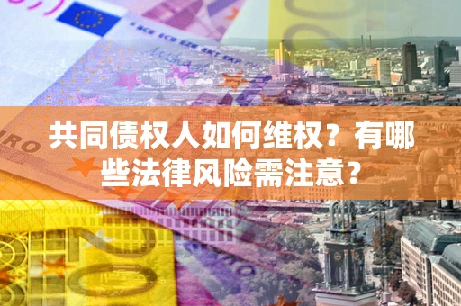 北京共同债权人如何维权？有哪些法律风险需注意？