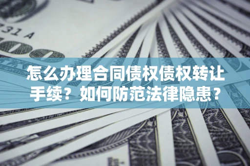 北京怎么办理合同债权债权转让手续？如何防范法律隐患？