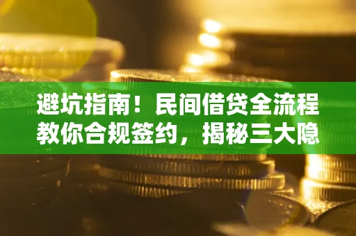北京避坑指南！民间借贷全流程教你合规签约，揭秘三大隐形陷阱