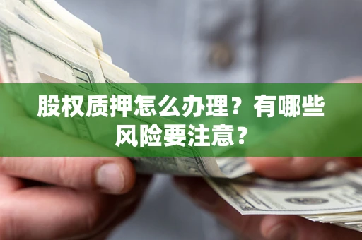 北京股权质押怎么办理？有哪些风险要注意？
