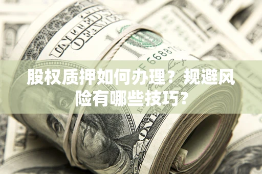 北京股权质押如何办理？规避风险有哪些技巧？