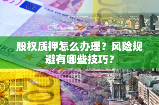 北京股权质押怎么办理？风险规避有哪些技巧？