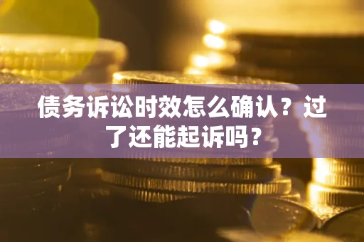 北京债务诉讼时效怎么确认？过了还能起诉吗？