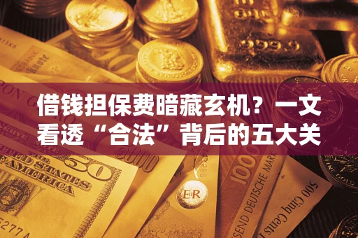 北京借钱担保费暗藏玄机？一文看透“合法”背后的五大关键陷阱