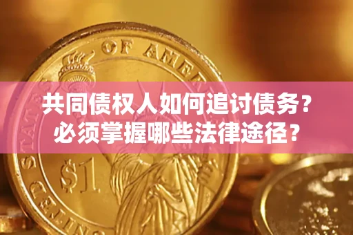 北京共同债权人如何追讨债务？必须掌握哪些法律途径？