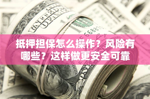 北京抵押担保怎么操作？风险有哪些？这样做更安全可靠