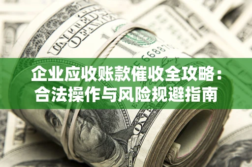 北京企业应收账款催收全攻略：合法操作与风险规避指南