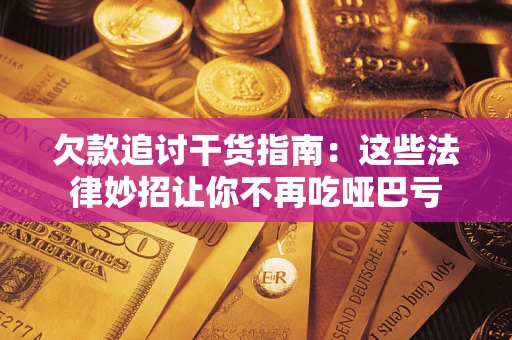 北京欠款追讨干货指南：这些法律妙招让你不再吃哑巴亏